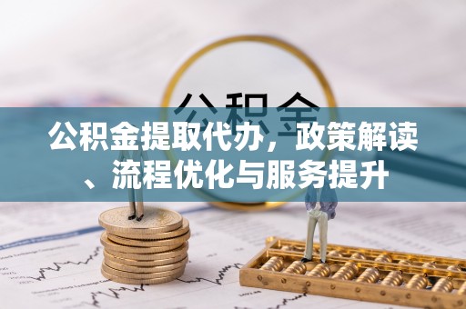 聊城公积金提取代办，政策解读、流程优化与服务提升