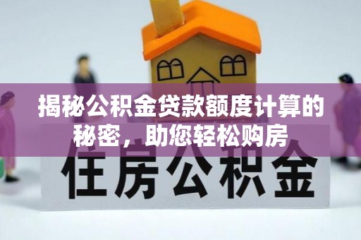 聊城揭秘公积金贷款额度计算的秘密，助您轻松购房
