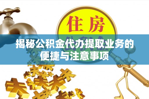 聊城揭秘公积金代办提取业务的便捷与注意事项