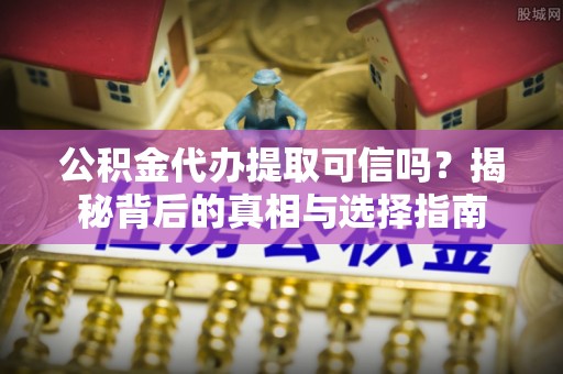 聊城公积金代办提取可信吗？揭秘背后的真相与选择指南