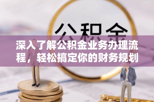 聊城深入了解公积金业务办理流程，轻松搞定你的财务规划