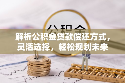 聊城解析公积金贷款偿还方式，灵活选择，轻松规划未来