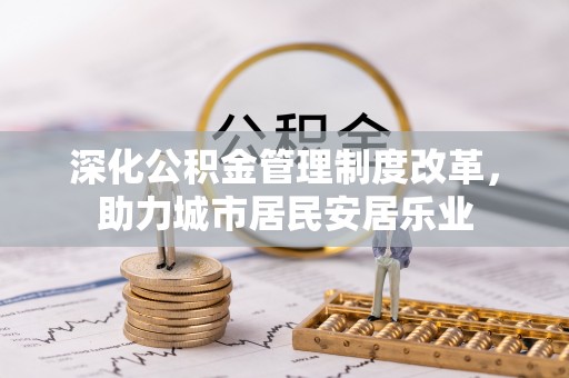 聊城深化公积金管理制度改革，助力城市居民安居乐业
