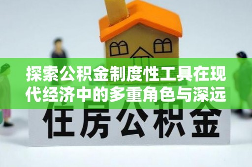 聊城探索公积金制度性工具在现代经济中的多重角色与深远影响