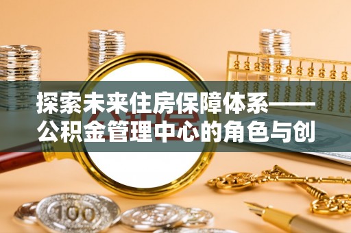 聊城探索未来住房保障体系——公积金管理中心的角色与创新