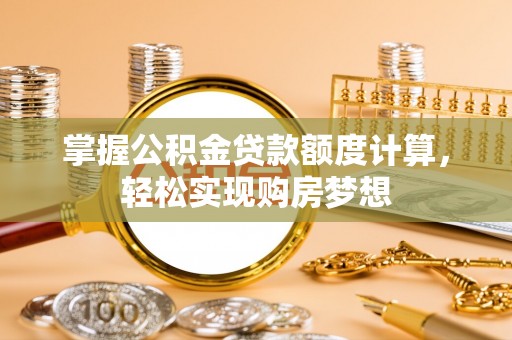 聊城掌握公积金贷款额度计算，轻松实现购房梦想