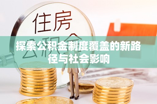 聊城探索公积金制度覆盖的新路径与社会影响