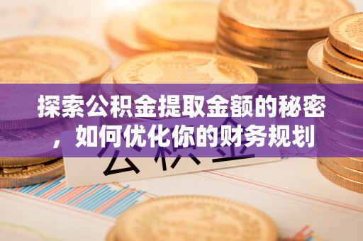 聊城探索公积金提取金额的秘密，如何优化你的财务规划