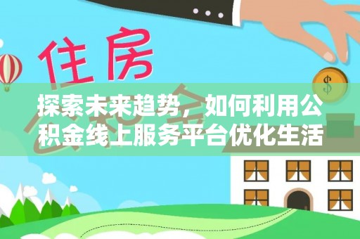 聊城探索未来趋势，如何利用公积金线上服务平台优化生活
