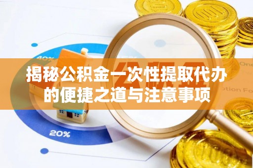 聊城揭秘公积金一次性提取代办的便捷之道与注意事项