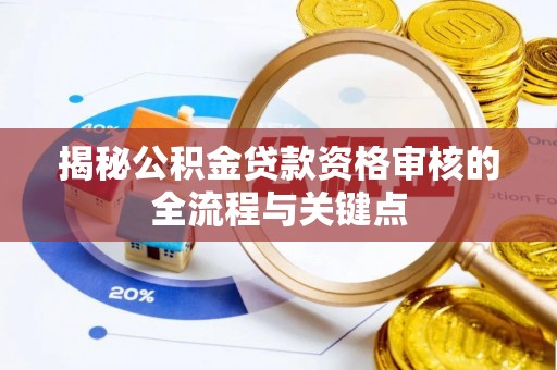 聊城揭秘公积金贷款资格审核的全流程与关键点