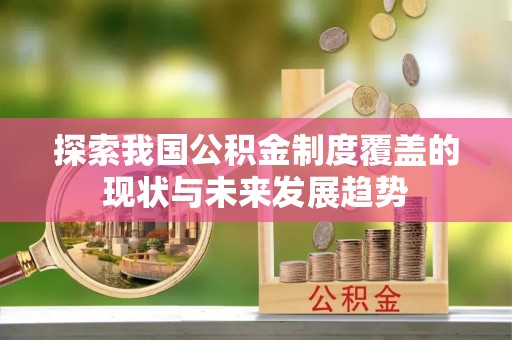 聊城探索我国公积金制度覆盖的现状与未来发展趋势