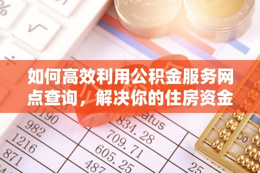 聊城如何高效利用公积金服务网点查询，解决你的住房资金难题