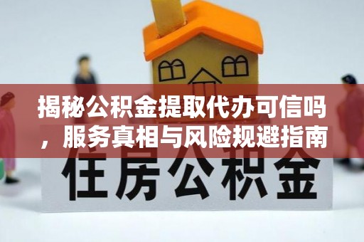 聊城揭秘公积金提取代办可信吗，服务真相与风险规避指南