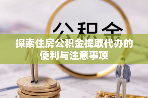 聊城探索住房公积金提取代办的便利与注意事项