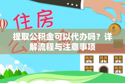 聊城提取公积金可以代办吗？详解流程与注意事项