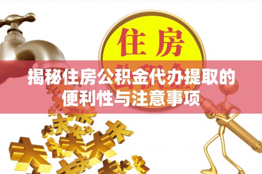 聊城揭秘住房公积金代办提取的便利性与注意事项