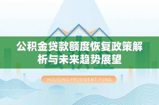 聊城公积金贷款额度恢复政策解析与未来趋势展望