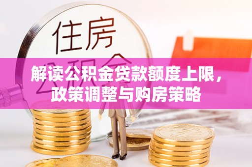 聊城解读公积金贷款额度上限，政策调整与购房策略