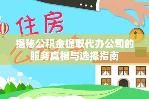 聊城揭秘公积金提取代办公司的服务真相与选择指南