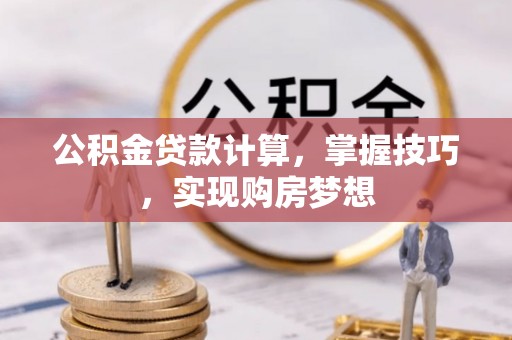 聊城公积金贷款计算，掌握技巧，实现购房梦想