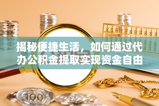 聊城揭秘便捷生活，如何通过代办公积金提取实现资金自由