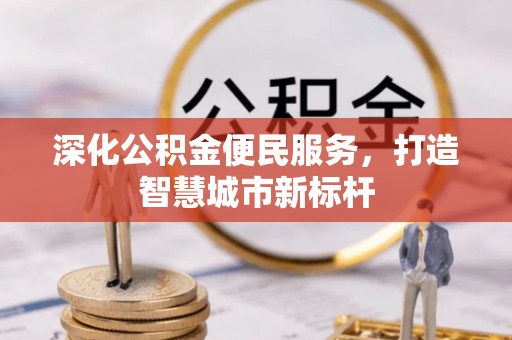 聊城深化公积金便民服务，打造智慧城市新标杆
