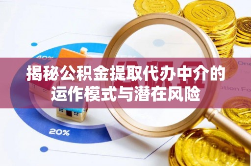 聊城揭秘公积金提取代办中介的运作模式与潜在风险