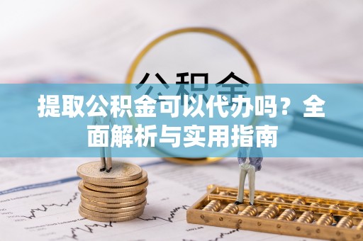 聊城提取公积金可以代办吗？全面解析与实用指南