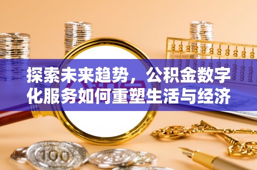 聊城探索未来趋势，公积金数字化服务如何重塑生活与经济