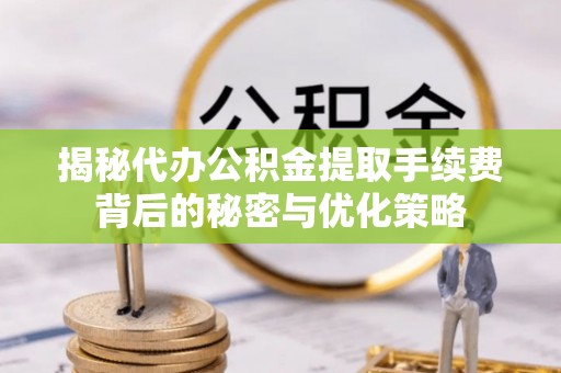 聊城揭秘代办公积金提取手续费背后的秘密与优化策略