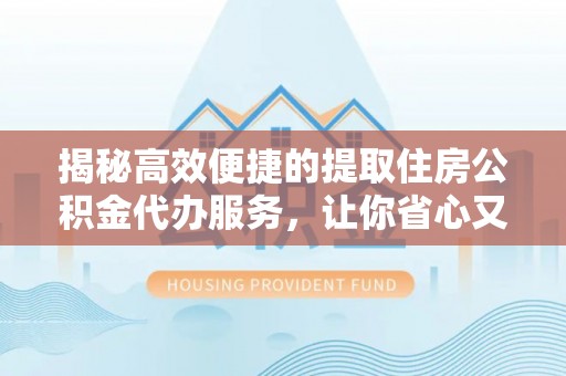 聊城揭秘高效便捷的提取住房公积金代办服务，让你省心又省力