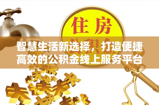聊城智慧生活新选择，打造便捷高效的公积金线上服务平台