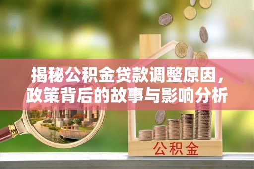 聊城揭秘公积金贷款调整原因，政策背后的故事与影响分析