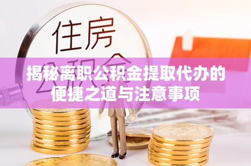 聊城揭秘离职公积金提取代办的便捷之道与注意事项