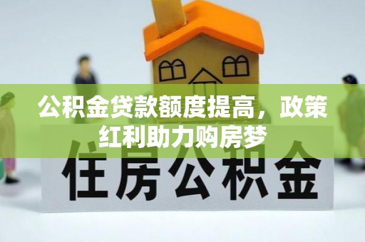 聊城公积金贷款额度提高，政策红利助力购房梦