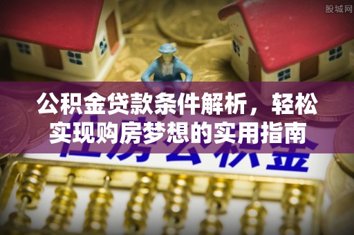 聊城公积金贷款条件解析，轻松实现购房梦想的实用指南