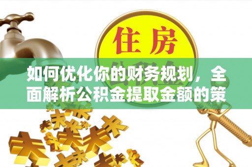 聊城如何优化你的财务规划，全面解析公积金提取金额的策略与技巧