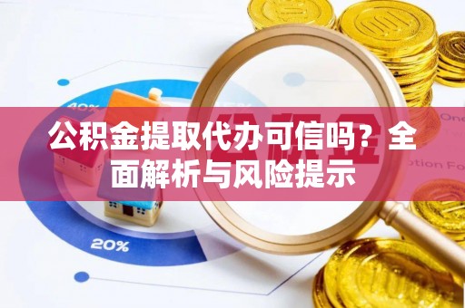聊城公积金提取代办可信吗？全面解析与风险提示