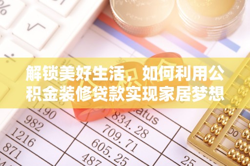 聊城解锁美好生活，如何利用公积金装修贷款实现家居梦想