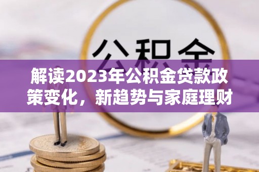 聊城解读2023年公积金贷款政策变化，新趋势与家庭理财规划