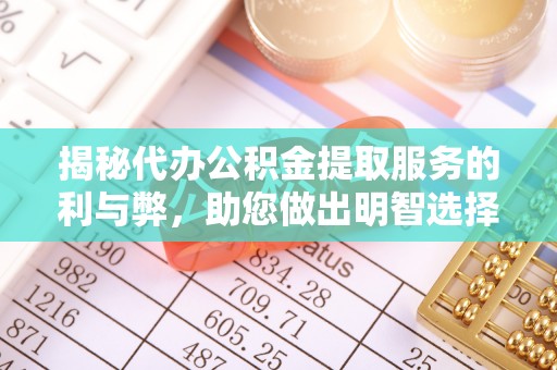 聊城揭秘代办公积金提取服务的利与弊，助您做出明智选择