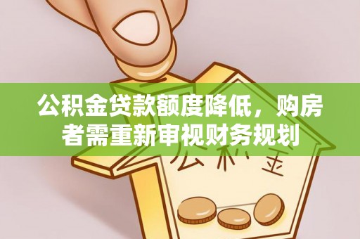 聊城公积金贷款额度降低，购房者需重新审视财务规划