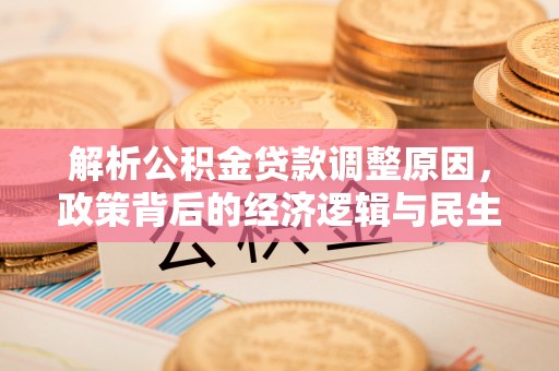 聊城解析公积金贷款调整原因，政策背后的经济逻辑与民生影响