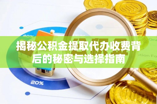 聊城揭秘公积金提取代办收费背后的秘密与选择指南