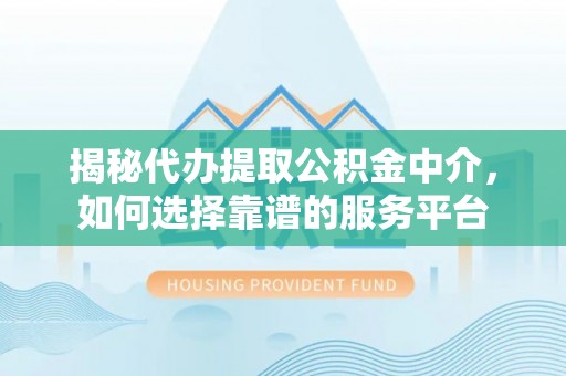 聊城揭秘代办提取公积金中介，如何选择靠谱的服务平台