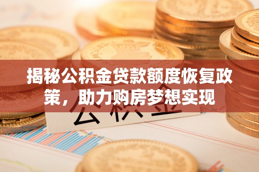 聊城揭秘公积金贷款额度恢复政策，助力购房梦想实现
