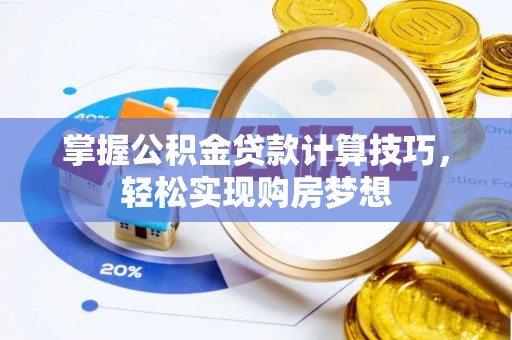 聊城掌握公积金贷款计算技巧，轻松实现购房梦想