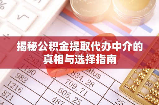 聊城揭秘公积金提取代办中介的真相与选择指南