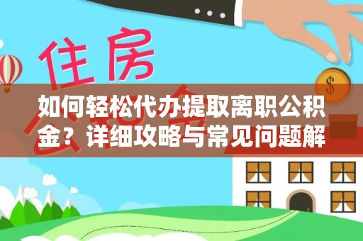 聊城如何轻松代办提取离职公积金？详细攻略与常见问题解析